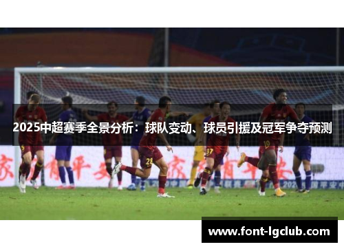 2025中超赛季全景分析：球队变动、球员引援及冠军争夺预测