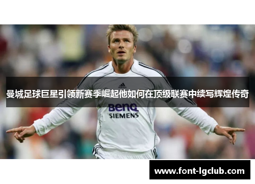 曼城足球巨星引领新赛季崛起他如何在顶级联赛中续写辉煌传奇