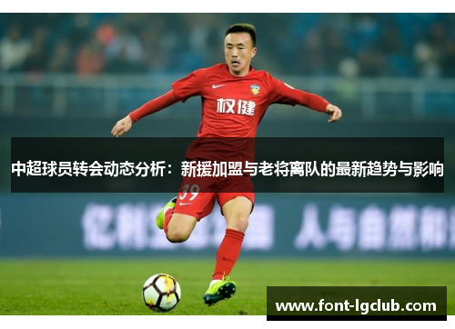 中超球员转会动态分析：新援加盟与老将离队的最新趋势与影响
