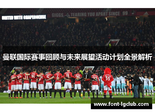 曼联国际赛事回顾与未来展望活动计划全景解析