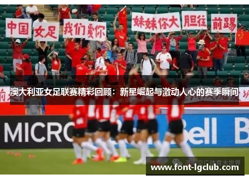 澳大利亚女足联赛精彩回顾：新星崛起与激动人心的赛季瞬间