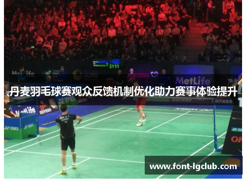 丹麦羽毛球赛观众反馈机制优化助力赛事体验提升