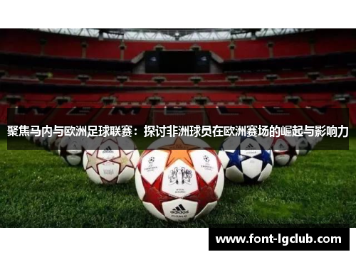 聚焦马内与欧洲足球联赛:探讨非洲球员在欧洲赛场的崛起与影响力 聚焦马内与欧洲足球联赛:探讨非洲球员在欧洲赛场的崛起与影响力