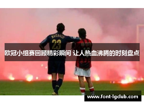 欧冠小组赛回顾精彩瞬间 让人热血沸腾的时刻盘点