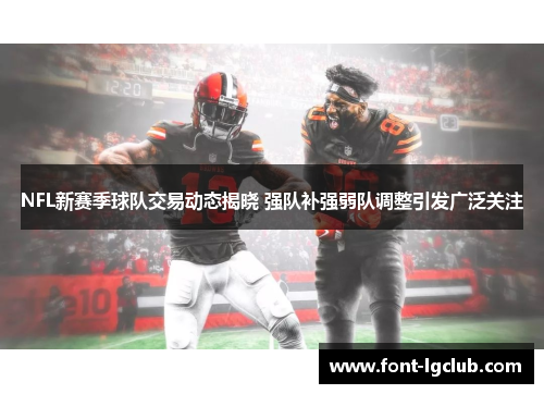 NFL新赛季球队交易动态揭晓 强队补强弱队调整引发广泛关注