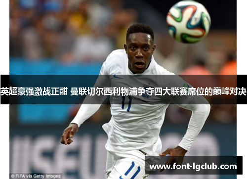 英超豪强激战正酣 曼联切尔西利物浦争夺四大联赛席位的巅峰对决