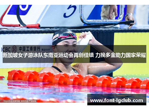 新加坡女子游泳队东南亚运动会再创佳绩 力挽多金助力国家荣耀