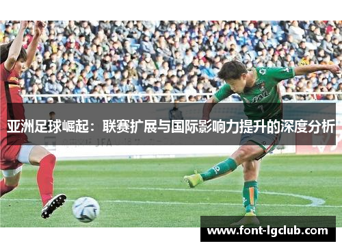 亚洲足球崛起:联赛扩展与国际影响力提升的深度分析 亚洲足球崛起:联赛扩展与国际影响力提升的深度分析