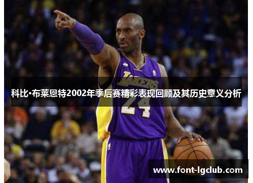 科比·布莱恩特2002年季后赛精彩表现回顾及其历史意义分析