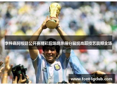 李梓嘉阿根廷公开赛精彩后场跳杀得分展现高超技艺震撼全场