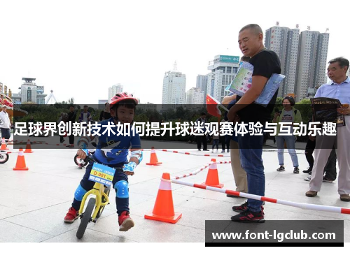 足球界创新技术如何提升球迷观赛体验与互动乐趣