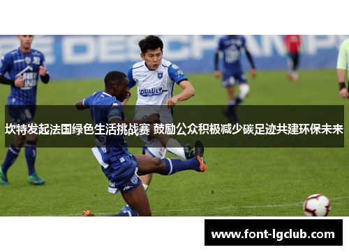 坎特发起法国绿色生活挑战赛 鼓励公众积极减少碳足迹共建环保未来 坎特发起法国绿色生活挑战赛 鼓励公众积极减少碳足迹共建环保未来