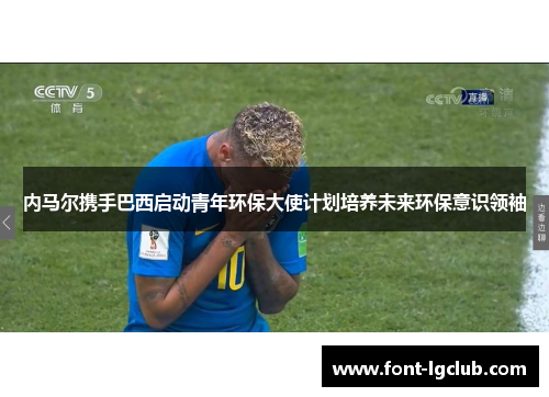 内马尔携手巴西启动青年环保大使计划培养未来环保意识领袖