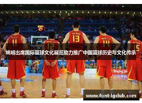 姚明出席国际篮球文化展览助力推广中国篮球历史与文化传承 姚明出席国际篮球文化展览助力推广中国篮球历史与文化传承
