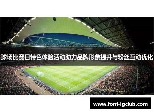 球场比赛日特色体验活动助力品牌形象提升与粉丝互动优化