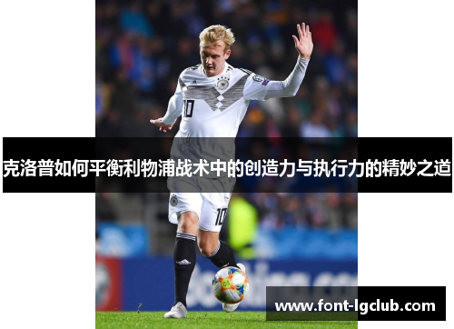 克洛普如何平衡利物浦战术中的创造力与执行力的精妙之道