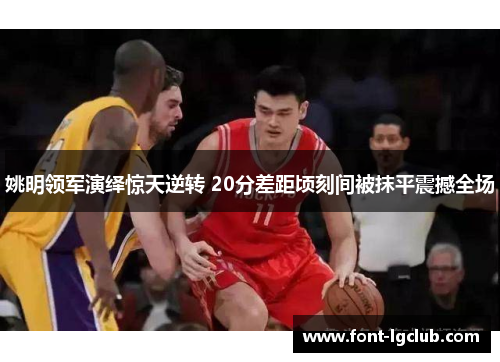 姚明领军演绎惊天逆转 20分差距顷刻间被抹平震撼全场