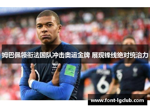 姆巴佩领衔法国队冲击奥运金牌 展现锋线绝对统治力 姆巴佩领衔法国队冲击奥运金牌 展现锋线绝对统治力