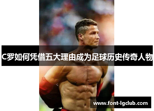 C罗如何凭借五大理由成为足球历史传奇人物