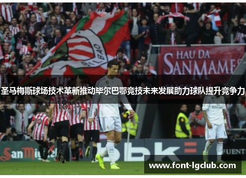 圣马梅斯球场技术革新推动毕尔巴鄂竞技未来发展助力球队提升竞争力