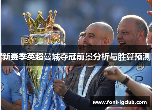 新赛季英超曼城夺冠前景分析与胜算预测