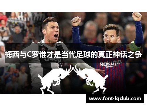 梅西与C罗谁才是当代足球的真正神话之争
