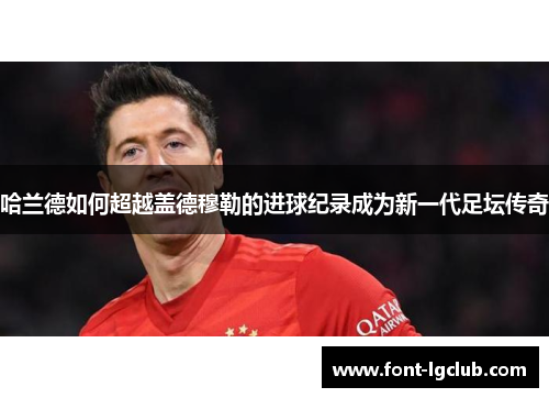 哈兰德如何超越盖德穆勒的进球纪录成为新一代足坛传奇