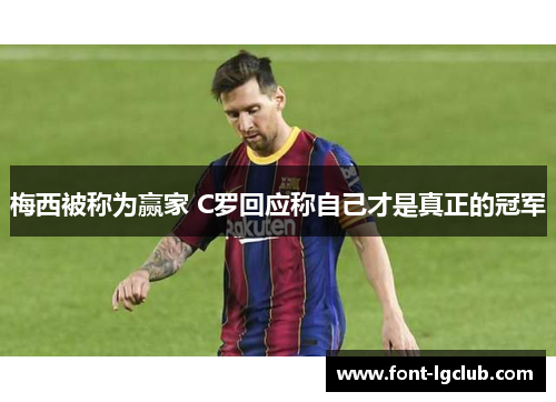 梅西被称为赢家 C罗回应称自己才是真正的冠军