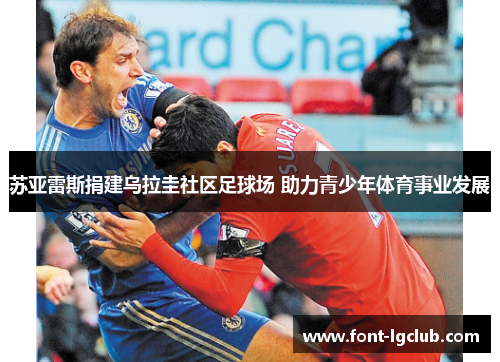 苏亚雷斯捐建乌拉圭社区足球场 助力青少年体育事业发展