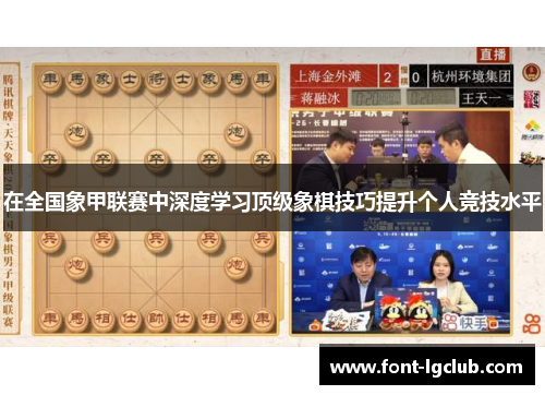 在全国象甲联赛中深度学习顶级象棋技巧提升个人竞技水平 在全国象甲联赛中深度学习顶级象棋技巧提升个人竞技水平