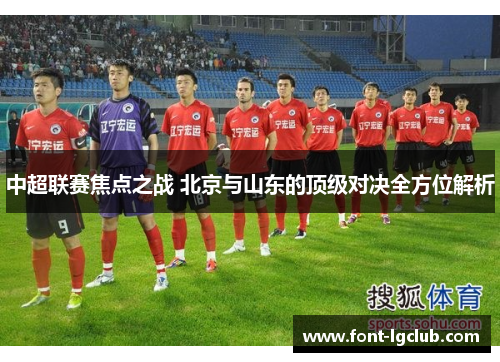 中超联赛焦点之战 北京与山东的顶级对决全方位解析 中超联赛焦点之战 北京与山东的顶级对决全方位解析