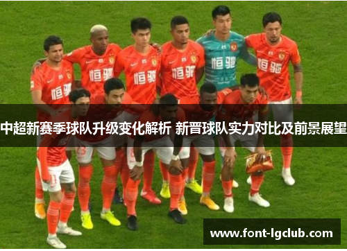 中超新赛季球队升级变化解析 新晋球队实力对比及前景展望