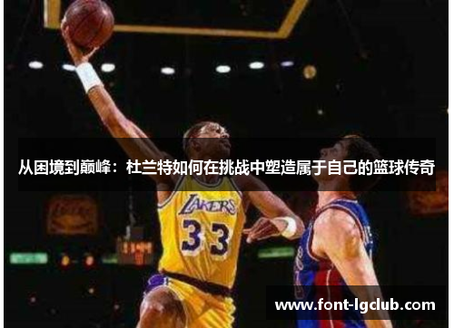 从困境到巅峰：杜兰特如何在挑战中塑造属于自己的篮球传奇