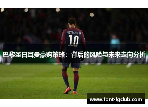 巴黎圣日耳曼豪购策略：背后的风险与未来走向分析