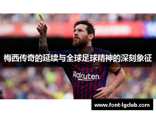 梅西传奇的延续与全球足球精神的深刻象征