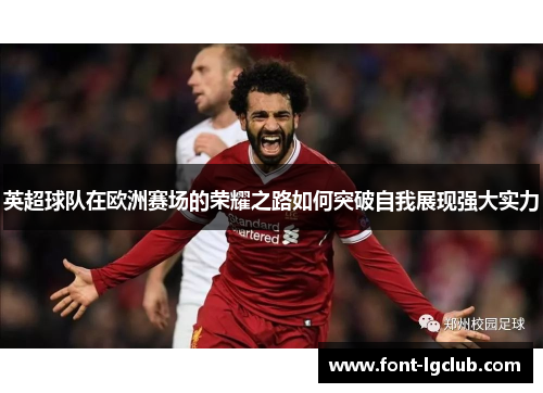 英超球队在欧洲赛场的荣耀之路如何突破自我展现强大实力 英超球队在欧洲赛场的荣耀之路如何突破自我展现强大实力