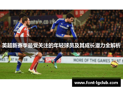 英超新赛季最受关注的年轻球员及其成长潜力全解析