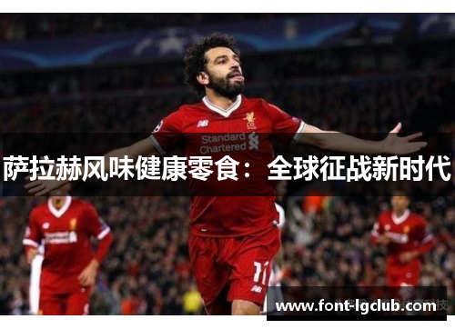 萨拉赫风味健康零食：全球征战新时代