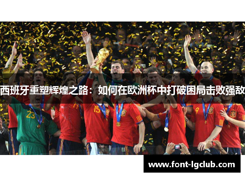 西班牙重塑辉煌之路：如何在欧洲杯中打破困局击败强敌