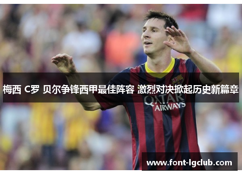 梅西 C罗 贝尔争锋西甲最佳阵容 激烈对决掀起历史新篇章