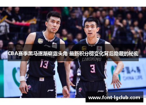 CBA赛季黑马逐渐崭露头角 最新积分榜变化背后隐藏的秘密