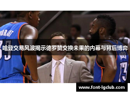 哈登交易风波揭示德罗赞交换未果的内幕与背后博弈
