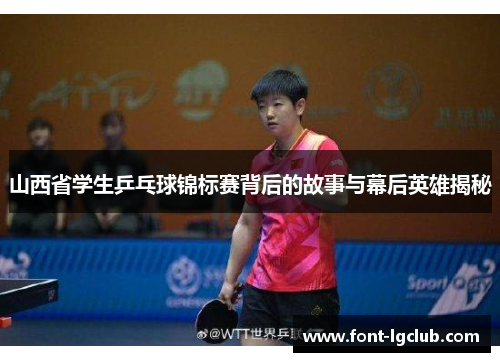 山西省学生乒乓球锦标赛背后的故事与幕后英雄揭秘 山西省学生乒乓球锦标赛背后的故事与幕后英雄揭秘