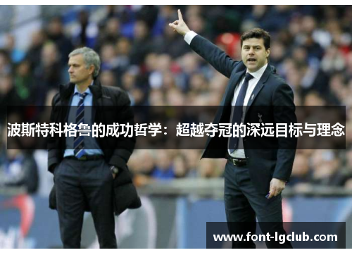 波斯特科格鲁的成功哲学:超越夺冠的深远目标与理念 波斯特科格鲁的成功哲学:超越夺冠的深远目标与理念