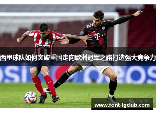 西甲球队如何突破重围走向欧洲冠军之路打造强大竞争力 西甲球队如何突破重围走向欧洲冠军之路打造强大竞争力