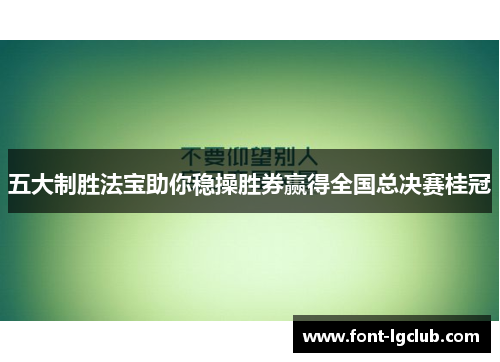 五大制胜法宝助你稳操胜券赢得全国总决赛桂冠