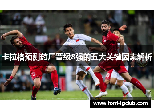 卡拉格预测药厂晋级8强的五大关键因素解析