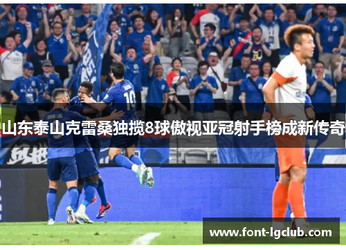山东泰山克雷桑独揽8球傲视亚冠射手榜成新传奇