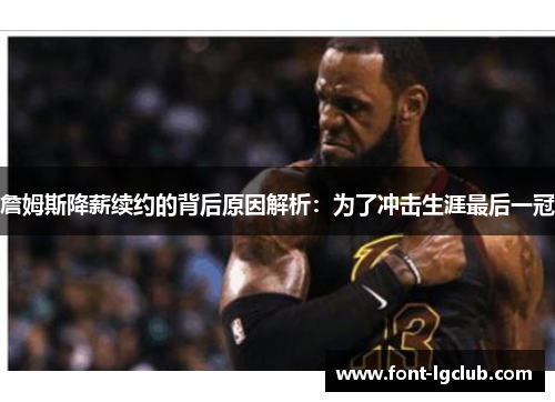 詹姆斯降薪续约的背后原因解析：为了冲击生涯最后一冠