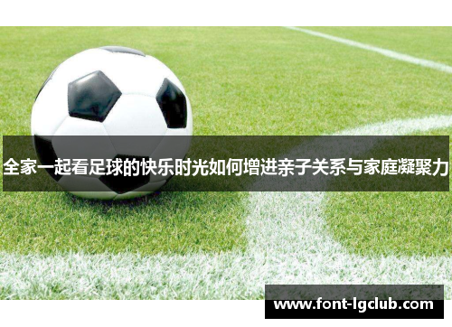 全家一起看足球的快乐时光如何增进亲子关系与家庭凝聚力